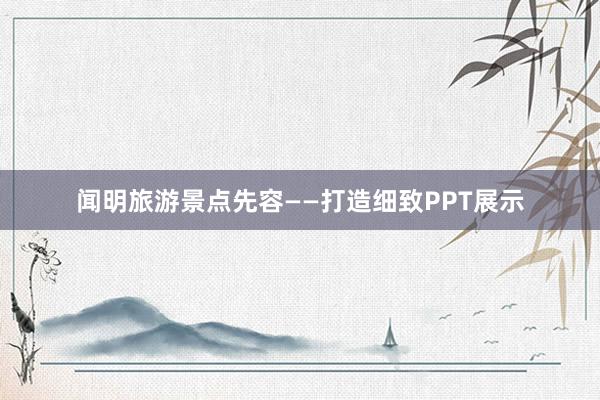 闻明旅游景点先容——打造细致PPT展示